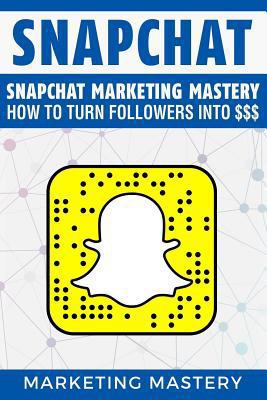 Snapchat: Snapchat Marketing Mastery - How to Turn Your Followers Into $$$ 1540449432 Book Cover