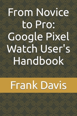 From Novice to Pro: Google Pixel Watch User's H... B0CLPXLSFD Book Cover