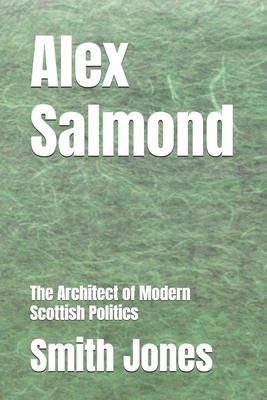 Alex Salmond: The Architect of Modern Scottish ... B0DK1SX4X5 Book Cover