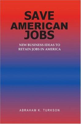 Save American Jobs: New Business Ideas to Retai... 0595361005 Book Cover