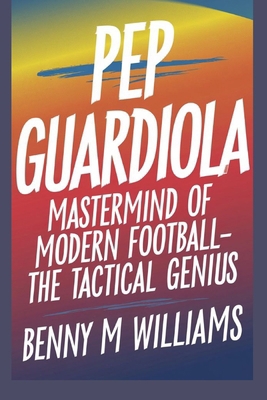 Pep Guardiola: Mastermind of Modern Football-Th... B0DP6MGL51 Book Cover