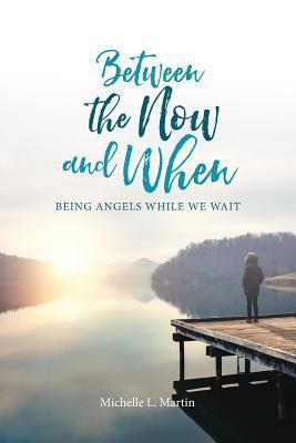 Between the Now and When: Being Angels While We... 1630729337 Book Cover