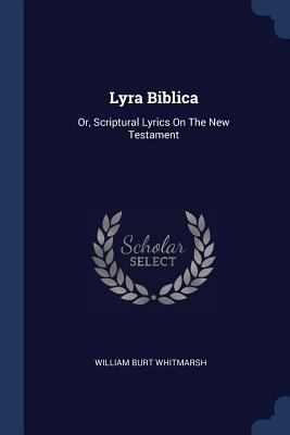 Lyra Biblica: Or, Scriptural Lyrics On The New ... 1377192474 Book Cover