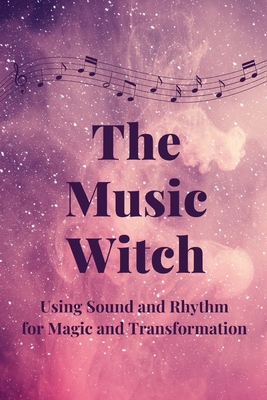 The Music Witch: Using Sound and Rhythm for Mag... B0C87Q33W7 Book Cover