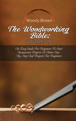 The Woodworking Bible: 2 Books In 1: An Easy Gu... 1801741921 Book Cover