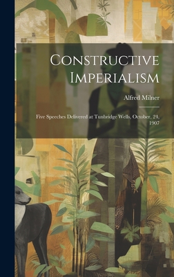 Constructive Imperialism: Five Speeches Deliver... 1020909633 Book Cover