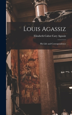 Louis Agassiz: His Life and Correspondence 101756860X Book Cover