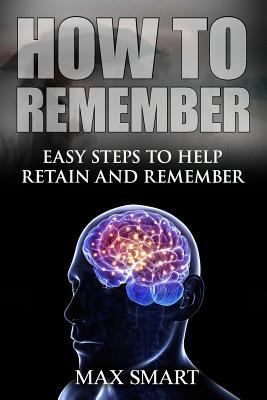 How to Remember: Easy Steps to help Retain and ... 1511478993 Book Cover