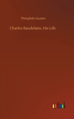 Charles Baudelaire, His Life 3752397071 Book Cover