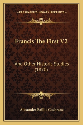 Francis The First V2: And Other Historic Studie... 1166045021 Book Cover