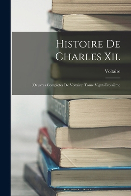 Histoire De Charles Xii.: (Oeuvres Completes De... [French] 1019062231 Book Cover