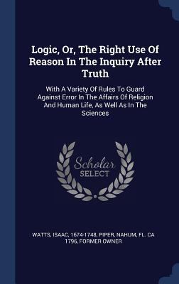 Logic, Or, The Right Use Of Reason In The Inqui... 1340480859 Book Cover