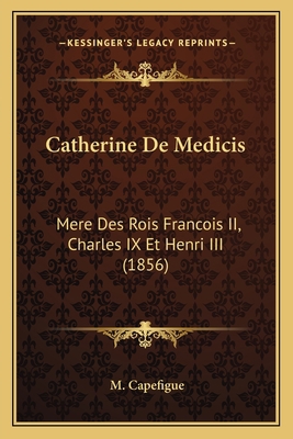 Catherine De Medicis: Mere Des Rois Francois II... [French] 1167582691 Book Cover