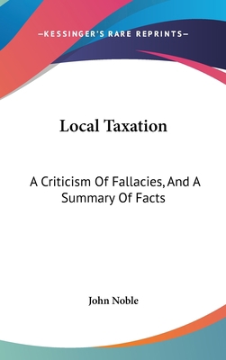 Local Taxation: A Criticism Of Fallacies, And A... 0548346933 Book Cover