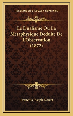 Le Dualisme Ou La Metaphysique Deduite De L'Obs... [French] 1167758560 Book Cover