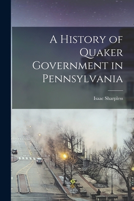 A History of Quaker Government in Pennsylvania 1014150809 Book Cover