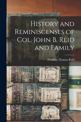 History and Reminiscenses of Col. John B. Reid ... 1015232434 Book Cover