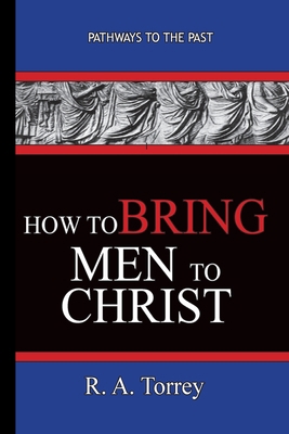 How To Bring Men To Christ - R. A. Torrey: Path... 1951497155 Book Cover