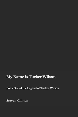 My Name is Tucker Wilson: Book One of the Legen... 1958058009 Book Cover