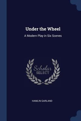 Under the Wheel: A Modern Play in Six Scenes 1298778808 Book Cover