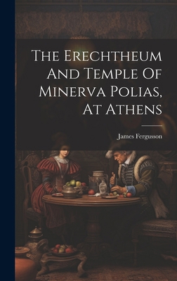The Erechtheum And Temple Of Minerva Polias, At... B0CM7Y6T3M Book Cover