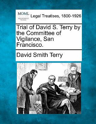 Trial of David S. Terry by the Committee of Vig... 1240079850 Book Cover