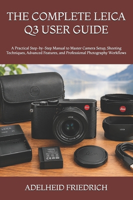 THE COMPLETE LEICA Q3 USER GUIDE: A Practical S... B0HKF26NNG Book Cover