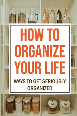 How To Organize Your Life: Ways To Get Seriousl... B09FCKC4T8 Book Cover