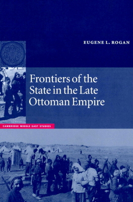 Frontiers of the State in the Late Ottoman Empire: Transjordan, 18501921 (Cambridge Middle East Studies)