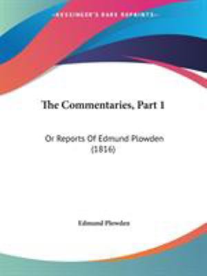 The Commentaries, Part 1: Or Reports Of Edmund ... 1437337228 Book Cover