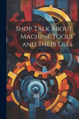 Shop Talk About Machine Tools and Their Uses 1022497863 Book Cover