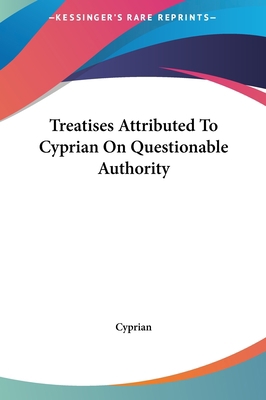 Treatises Attributed to Cyprian on Questionable... 1161483292 Book Cover
