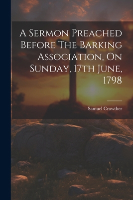 A Sermon Preached Before The Barking Associatio... 1022559257 Book Cover