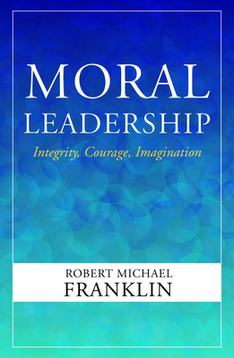 Moral Leadership: Integrity, Courage, Imagination 1626985618 Book Cover