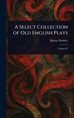 A Select Collection of Old English Plays 1023015811 Book Cover