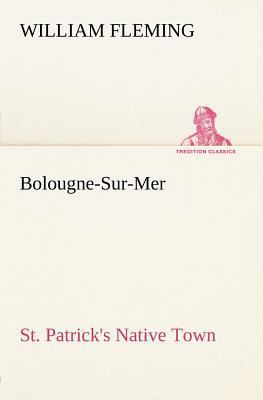 Bolougne-Sur-Mer St. Patrick's Native Town 384916571X Book Cover