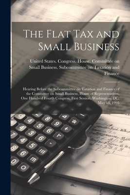 The Flat tax and Small Business: Hearing Before... 102150582X Book Cover