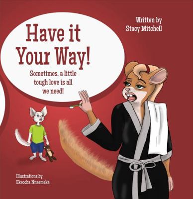 Hardcover Have It Your Way! : Sometimes, a Little TOUGH LOVE Is All We Need! Book