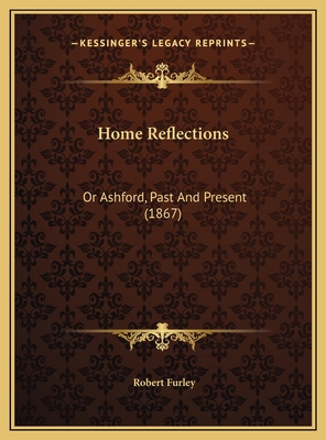 Home Reflections: Or Ashford, Past And Present ... 1169538703 Book Cover