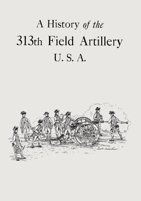 A History of the 313th Field Artillery U.S.A. 1500468649 Book Cover