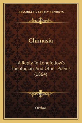 Chimasia: A Reply To Longfellow's Theologian, A... 1164602993 Book Cover