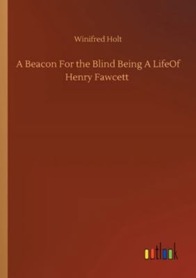 A Beacon For the Blind Being A LifeOf Henry Faw... 3752348674 Book Cover