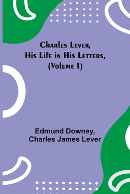 Charles Lever, His Life in His Letters, (Volume I) 9354949649 Book Cover