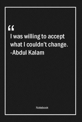 Paperback I was willing to accept what I couldn't change. -Abdul Kalam: Lined Gift Notebook With Unique Touch | Journal | Lined Premium 120 Pages |change Quotes| Book