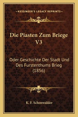 Die Piasten Zum Briege V3: Oder Geschichte Der ... [German] 116845932X Book Cover