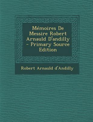Memoires de Messire Robert Arnauld D'Andilly - ... [French] 1294843532 Book Cover