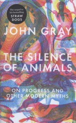 The Silence of Animals: On Progress and Other M... 1846144507 Book Cover