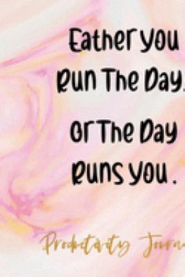 Eather You Run The Day Or The Day Runs You: Productivity Planner Notebook Journal Composition Blank Lined Diary Notepad 120 Pages Paperback Ink