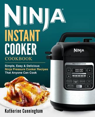 Ninja Instant Cooker Cookbook: Simple, Easy & Delicious Ninja Pressure Cooker Recipes That Anyone Can Cook