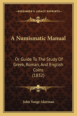 A Numismatic Manual: Or Guide To The Study Of G... 1164541994 Book Cover